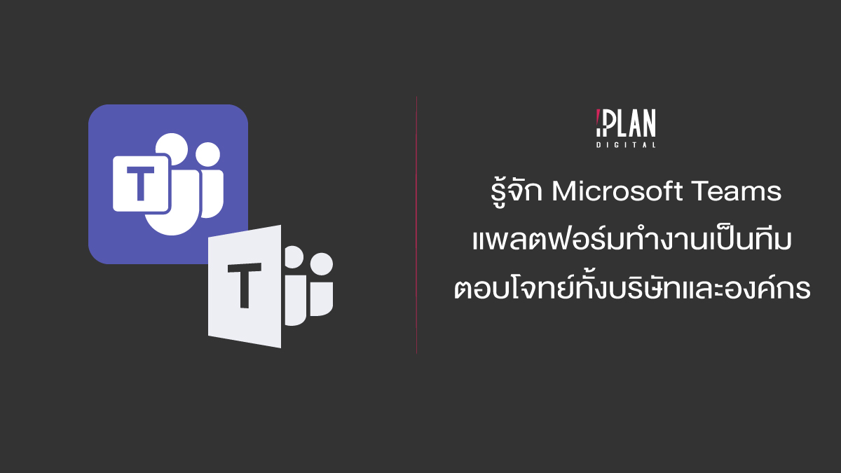 รู้จัก Microsoft Teams แพลตฟอร์มทำงานเป็นทีม ตอบโจทย์ทั้งบริษัทและองค์กร