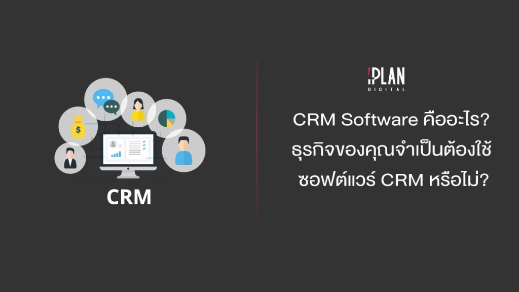 CRM Software คืออะไร?  ธุรกิจของคุณจำเป็นต้องใช้ซอฟต์แวร์ CRM หรือไม่?