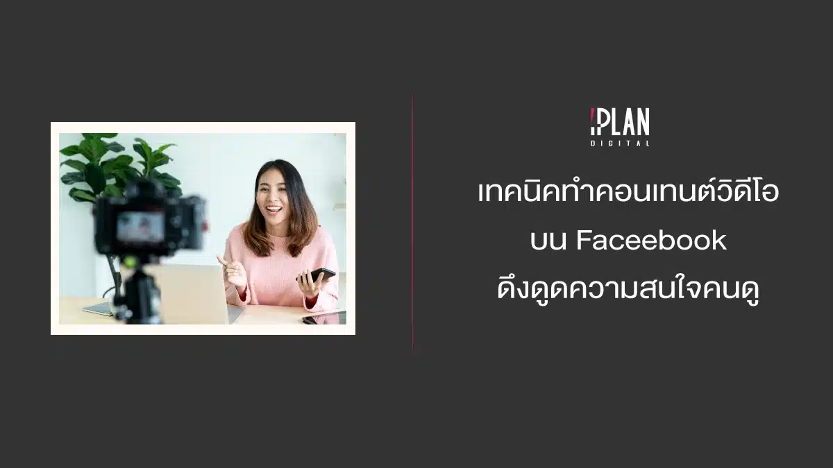 เทคนิคทำคอนเทนต์วิดีโอบน Faceebook ดึงดูดความสนใจคนดู