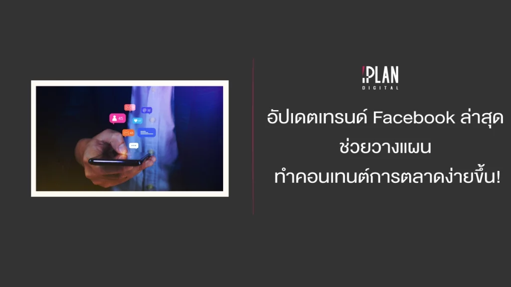 อัปเดตเทรนด์ Facebook ล่าสุด ช่วยวางแผนทำคอนเทนต์การตลาดง่ายขึ้น!