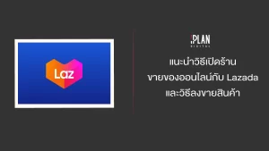 แนะนำวิธีเปิดร้านขายของออนไลน์กับ Lazada และวิธีลงขายสินค้า