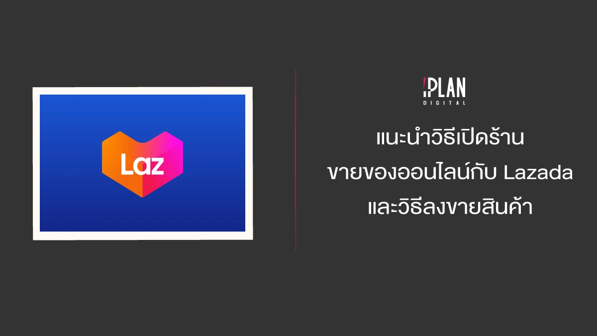 แนะนำวิธีเปิดร้านขายของออนไลน์กับ Lazada และวิธีลงขายสินค้า