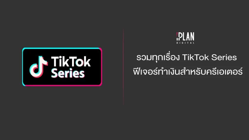 รวมครบทุกเรื่อง TikTok Series ฟีเจอร์ทำเงินแบบเต็ม ๆ สำหรับครีเอเตอร์