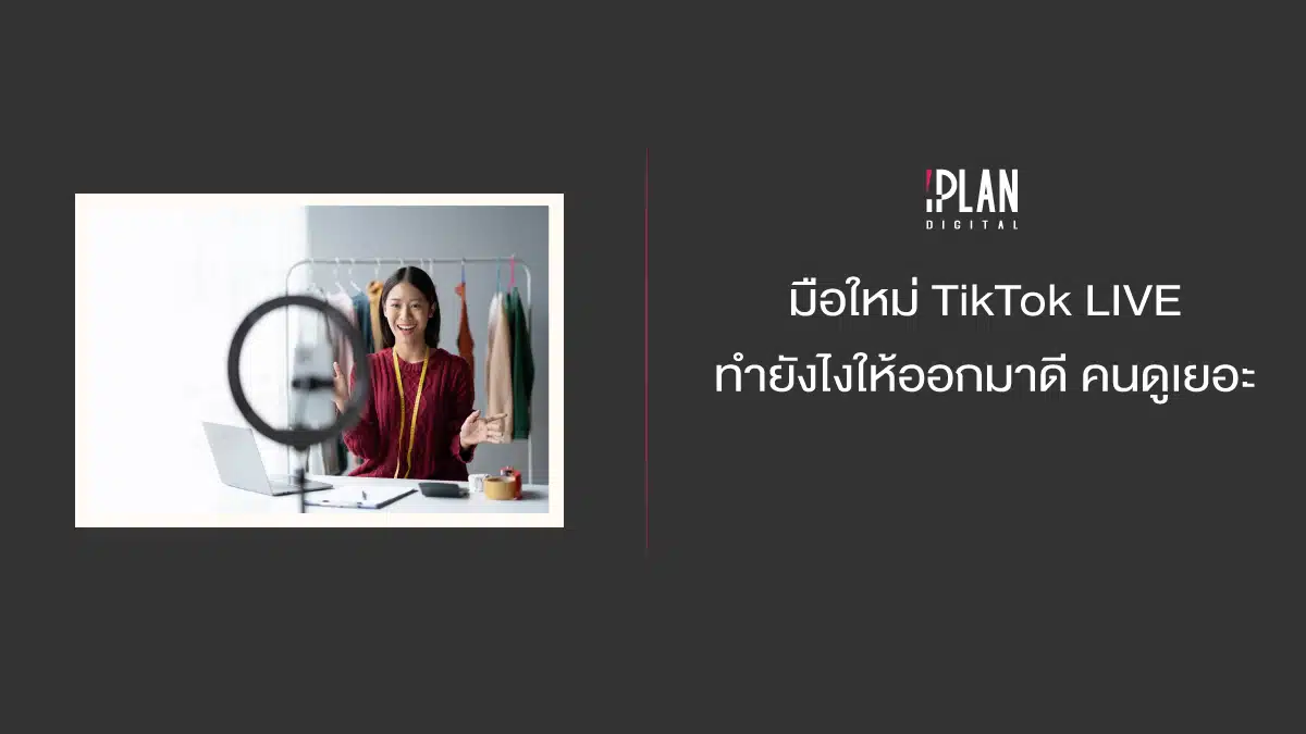 มือใหม่ TikTok LIVE ทำยังไงให้ออกมาดี คนดูเยอะ 1 - 5 เทคนิค TikTok LIVE สำหรับมือใหม่