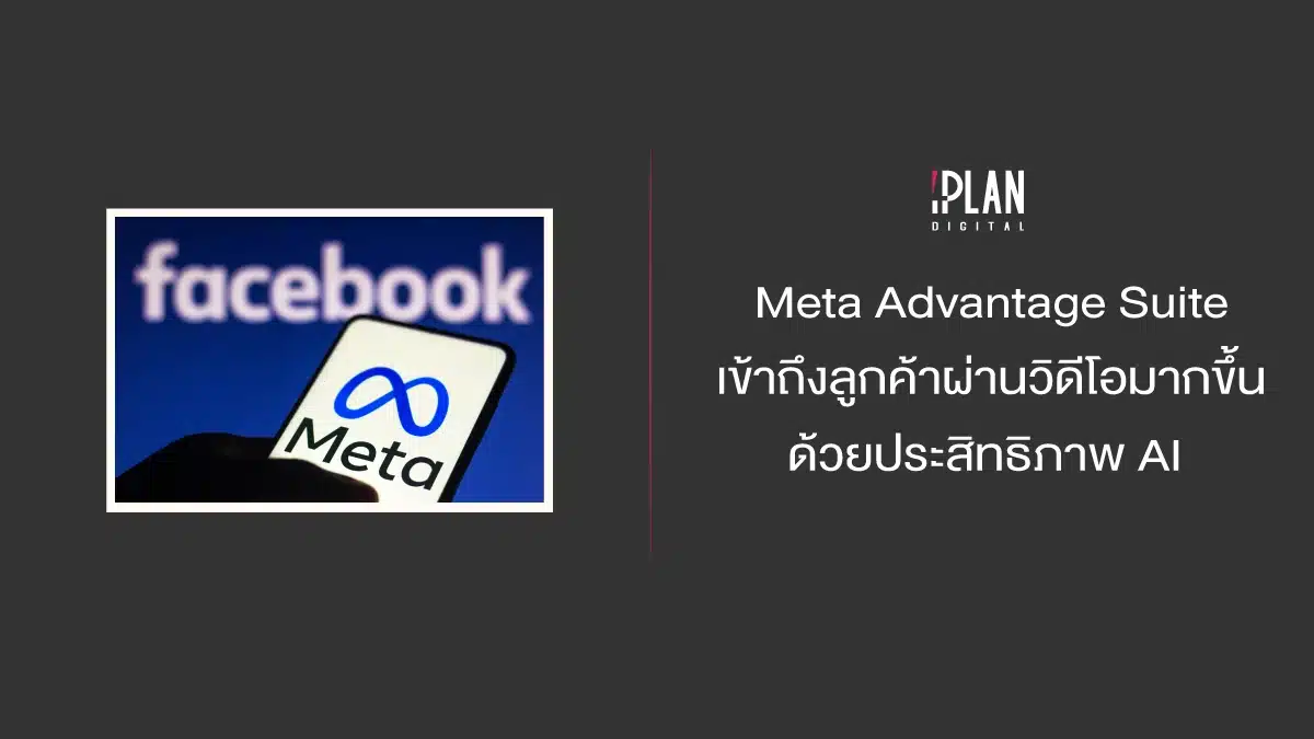 Meta Advantage Suite เข้าถึงลูกค้าผ่านวิดีโอมากขึ้นด้วย AI