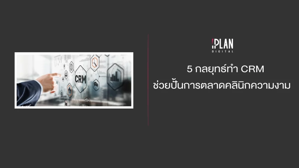 5 กลยุทธ์ทำ CRM ช่วยปั้นการตลาดคลินิกความงาม