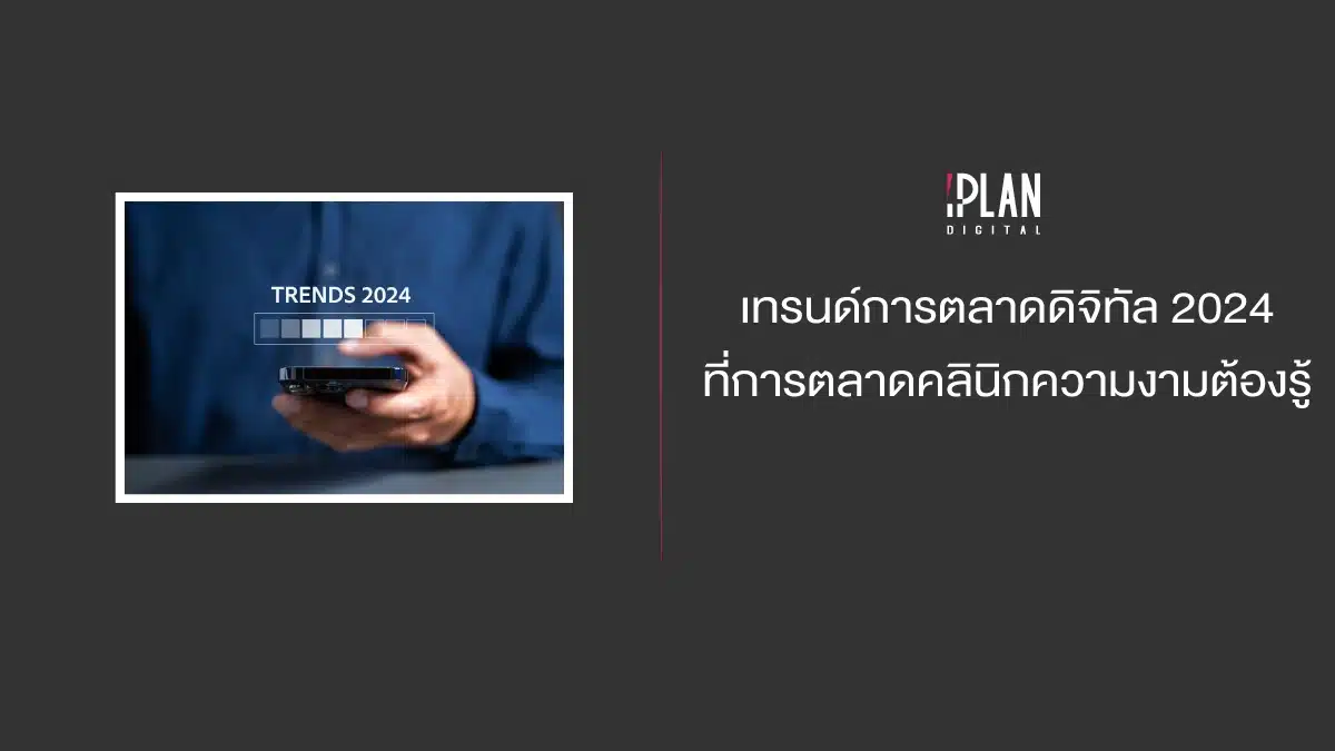 เทรนด์การตลาดดิจิทัล 2024 ที่การตลาดคลินิกความงามต้องรู้