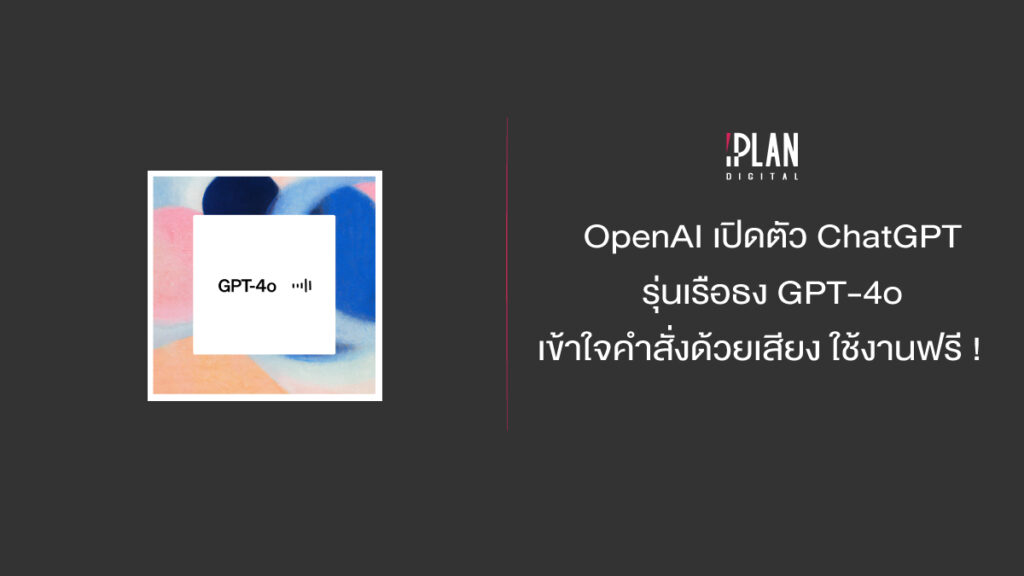 OpenAI เปิดตัว ChatGPT รุ่นเรือธง GPT-4o เข้าใจคำสั่งด้วยเสียง ใช้งานฟรี !