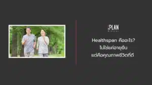 Healthspan คืออะไร? ไม่ใช่แค่อายุยืน แต่คือคุณภาพชีวิตที่ดี