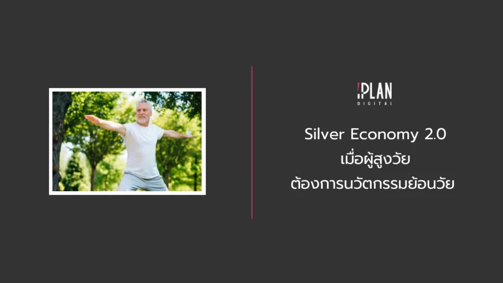 Silver Economy 2.0 เมื่อผู้สูงวัยต้องการนวัตกรรมย้อนวัย 2 - Silver Economy 2.0 เมื่อผู้สูงวัยต้องการนวัตกรรมย้อนวัย