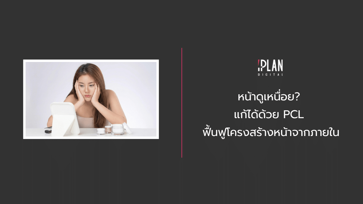 หน้าดูเหนื่อย? แก้ได้ด้วย PCL ฟื้นฟูโครงสร้างหน้าจากภายใน